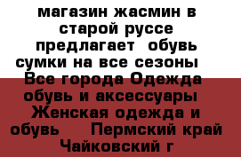 магазин жасмин в старой руссе предлагает  обувь сумки на все сезоны  - Все города Одежда, обувь и аксессуары » Женская одежда и обувь   . Пермский край,Чайковский г.